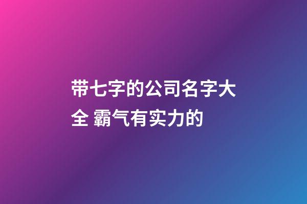 带七字的公司名字大全 霸气有实力的-第1张-公司起名-玄机派